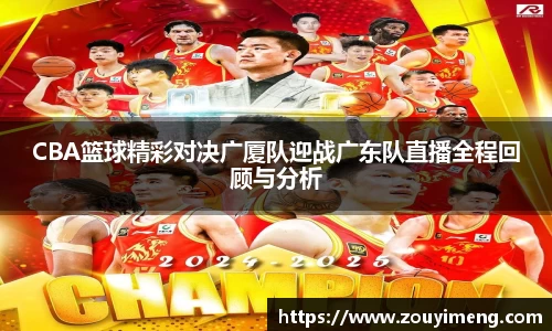 CBA篮球精彩对决广厦队迎战广东队直播全程回顾与分析