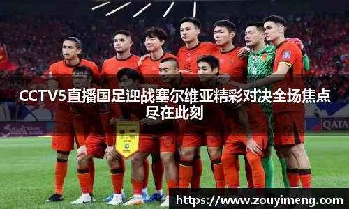 CCTV5直播国足迎战塞尔维亚精彩对决全场焦点尽在此刻