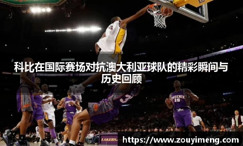 科比在国际赛场对抗澳大利亚球队的精彩瞬间与历史回顾