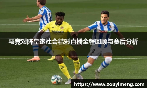 马竞对阵皇家社会精彩直播全程回顾与赛后分析