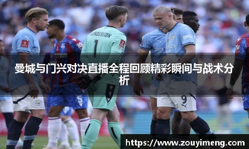 曼城与门兴对决直播全程回顾精彩瞬间与战术分析
