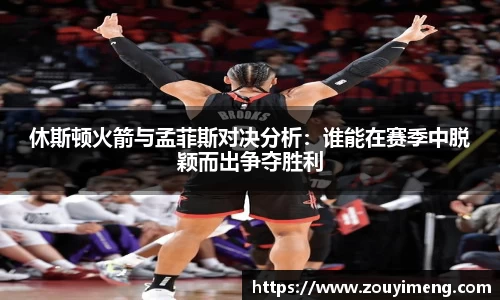 休斯顿火箭与孟菲斯对决分析：谁能在赛季中脱颖而出争夺胜利