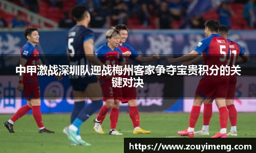 中甲激战深圳队迎战梅州客家争夺宝贵积分的关键对决